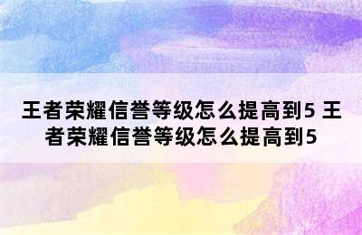 王者荣耀信誉等级怎么提高到5 王者荣耀信誉等级怎么提高到5